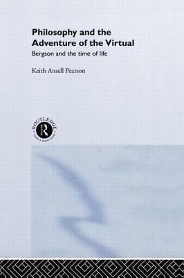 Philosophy and the Adventure of the Virtual: Bergson and the Time of Life by Keith Ansell-Pearson, Keith Ansell Pearson