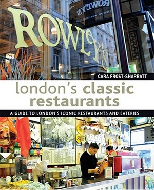 London's Classic Restaurants: A Guide to London's Iconic Restaurants and Eateries by Cara Frost-Sharratt