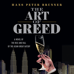 The Art of Greed: A Novel of the Rise and Fall of the Asian Great Gatsby by Hans Peter Brunner