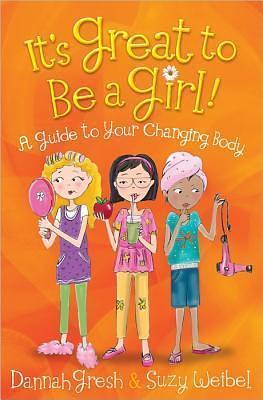 It's Great to Be a Girl!: A Girl's Guide to Knowing and Loving Her Body by Dannah Gresh, Dannah Gresh, Suzy Weibel