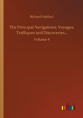 The Principal Navigations, Voyages, Traffiques and Discoveries...: Volume 9 by Richard Hakluyt