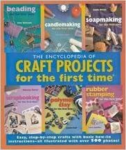 Encyclopedia Of Craft Projects For The First Time - Beading, Candlemaking, Soapmaking, Scrapbooking, Polymer Clay... by Linda Orton, Rebecca Carter, Carol Scheffler, Syndee Holt, Ann Benson