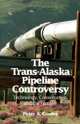 The Trans-Alaskan Pipeline Controversy: Technology, Conservation, and the Frontier by Peter Coates