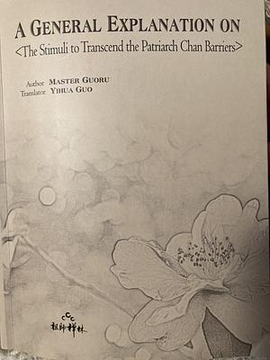 A General Explanation on <The Stimuli to transcend the Patriarch Chan Barriers> by Chan Master Guoru