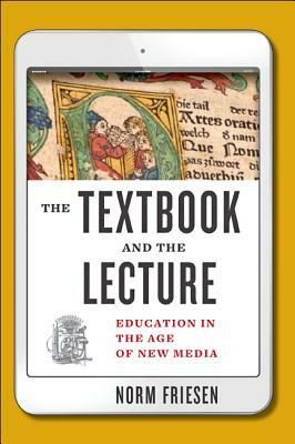 The Textbook and the Lecture: Education in the Age of New Media by Norm Friesen