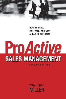Proactive Sales Management: How to Lead, Motivate, and Stay Ahead of the Game by William Miller