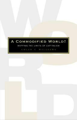 A Commodified World?: Mapping the Limits of Capitalism by Colin C. Williams