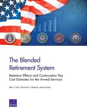 The Blended Retirement System: Retention Effects and Continuation Pay Cost Estimates for the Armed Services by James Hosek, Michael G. Mattock, Beth J. Asch