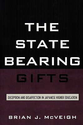 The State Bearing Gifts: Deception and Disaffection in Japanese Higher Education by Brian J. McVeigh