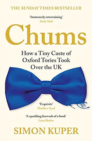 Chums: How a Tiny Caste of Oxford Tories Took Over the UK by Simon Kuper