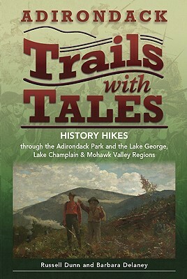 Adirondack Trails with Tales: History Hikes Through the Adirondack Park and the Lake George, Lake Champlain & Mohawk Valley Regions by Russell Dunn, Barbara Delaney