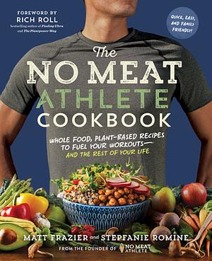 The No Meat Athlete Cookbook: Whole Food, Plant-Based Recipes to Fuel Your Workouts—and the Rest of Your Life by Stepfanie Romine, Rich Roll, Matt Frazier