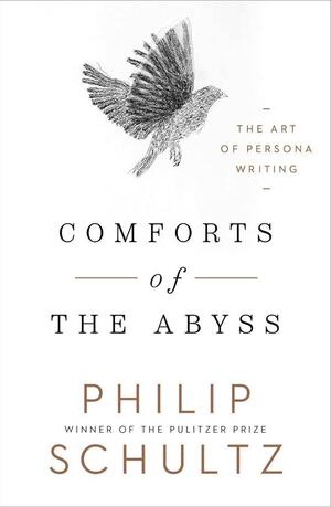 Comforts of the Abyss: The Art of Persona Writing by Philip Schultz