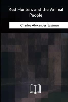 Red Hunters and the Animal People by Charles Alexander Eastman