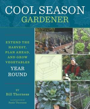 Cool Season Gardener: Extend the Harvest, Plan Ahead, and Grow Vegetables Year Round by Bill Thorness