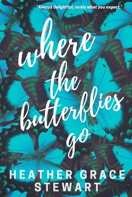 Where the Butterflies Go by Heather Grace Stewart