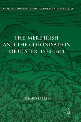 The 'mere Irish' and the Colonisation of Ulster, 1570-1641 by Gerard Farrell