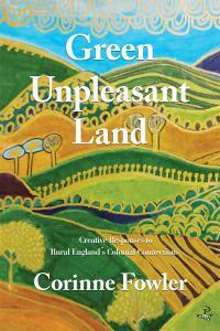 Green Unpleasant Land: Creative Responses to Rural England's Colonial Connections by Corinne Fowler