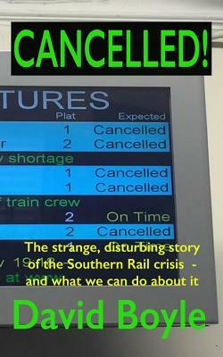 Cancelled!: The strange, disturbing story of the Southern Rail crisis and what to do about it by David Boyle