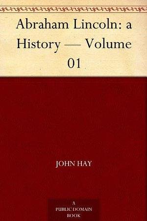 Abraham Lincoln: a History — Volume 01 by John Hay, John G. Nicolay, John G. Nicolay