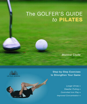 The Golfer's Guide to Pilates: Step-by-Step Exercises to Strengthen Your Game by Monica D. Clyde