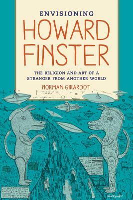 Envisioning Howard Finster: The Religion and Art of a Stranger from Another World by Norman J. Girardot