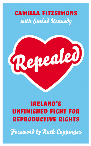 Repealed: Ireland's Unfinished Fight for Reproductive Rights by Camilla Fitzsimons