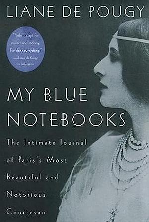 My Blue Notebooks: The Intimate Journal of Paris's Most Beautiful and Notorious Courtesan by Liane de Pougy