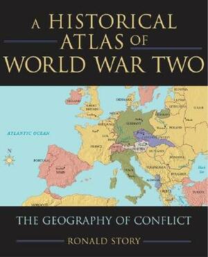 Concise Historical Atlas of World War Two: The Geography of Conflict by Ronald Story