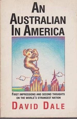 An Australian in America: First Impressions and Second Thoughts on the World's Strangest Nation by David Dale