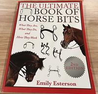 The Ultimate Book of Horse Bits: What They Are, What They Do, and How They Work (2nd Edition) by Emily Esterson