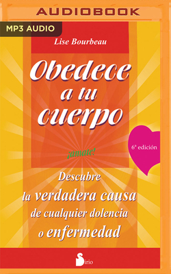 Obedece a Tu Cuerpo, Ámate (Narración En Castellano): Descubre La Verdadera Causa de Cualquier Dolencia O Enfermedad by Lise Bourbeau