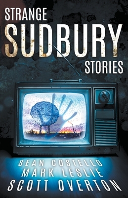 Strange Sudbury Stories by Scott Overton, Mark Leslie, Sean Costello
