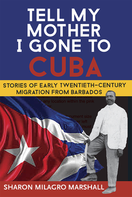 Tell My Mother I Gone to Cuba: Stories of Early Twentieth-Century Migration from Barbados by Sharon Milagro Marshall