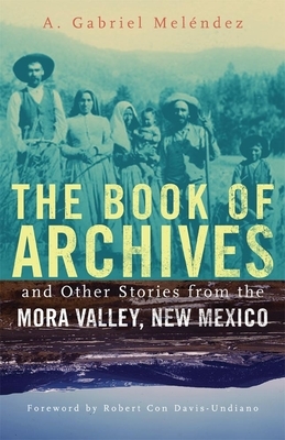 The Book of Archives and Other Stories from the Mora Valley, New Mexico, Volume 18 by A. Gabriel Meléndez