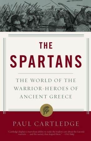 The Spartans: The World of the Warrior-Heroes of Ancient Greece by Paul Anthony Cartledge