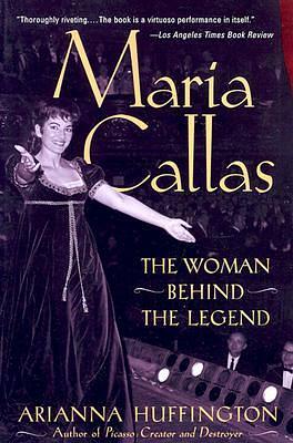 Maria Callas: The Woman Behind the Legend by Arianna Huffington