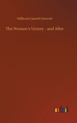 The Women's Victory - and After by Millicent Garrett Fawcett