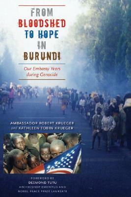 From Bloodshed to Hope in Burundi: Our Embassy Years during Genocide by Robert Krueger