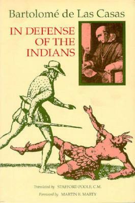 In Defense of the Indians: The Defense of the Most Reverend Lord, Don Fray Bartolome de Las Casas, of the Order of Preachers, Late Bishop of Chiapa, Against the Persecutors and Slanderers of the Peoples of the New World Discovered Across the Seas by Stafford Poole, Bartolomé de las Casas