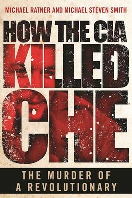 Who Killed Che?: How the CIA Got Away with Murder by Michael Ratner