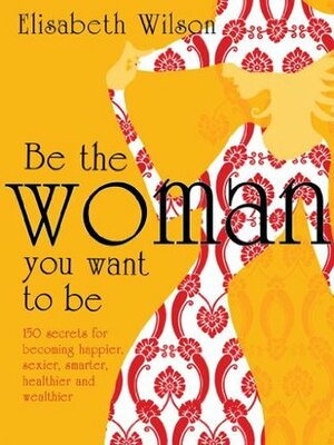 Be the woman you want to be by Infinite Ideas, Elisabeth Wilson