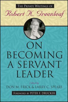 On Becoming a Servant Leader: The Private Writings of Robert K. Greenleaf by 