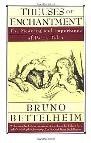 The Uses of Enchantment: The Meaning and Importance of Fairy Tales by Bruno Bettelheim