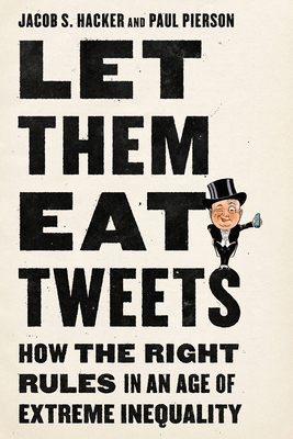 Let Them Eat Tweets: How the Right Rules in an Age of Extreme Inequality by Paul Pierson, Jacob S. Hacker