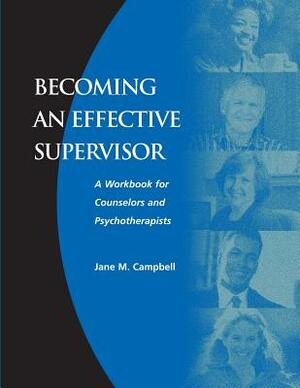 Becoming an Effective Supervisor: A Workbook for Counselors and Psychotherapists by Jane Campbell