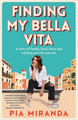 Finding My Bella Vita: A Story of Family, Food, Fame and Working Out Who You Are by Pia Miranda