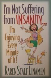 I'm Not Suffering From Insanity I'm Enjoying Every Minute of It! by Karen Scalf Linamen