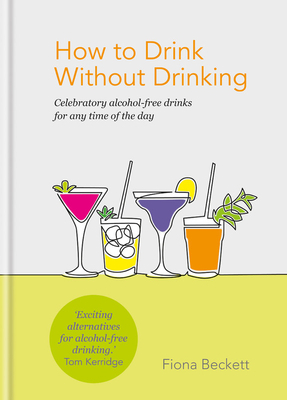 How to Drink Without Drinking: Celebratory Alcohol-Free Drinks for Any Time of the Day by Fiona Beckett