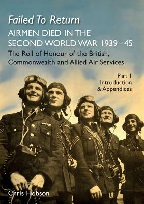 FAILED TO RETURN (Part One Introduction and Appendices): AIRMEN DIED IN THE SECOND WORLD WAR 1939-45 The Roll of Honour of the British, Commonwealth a by 